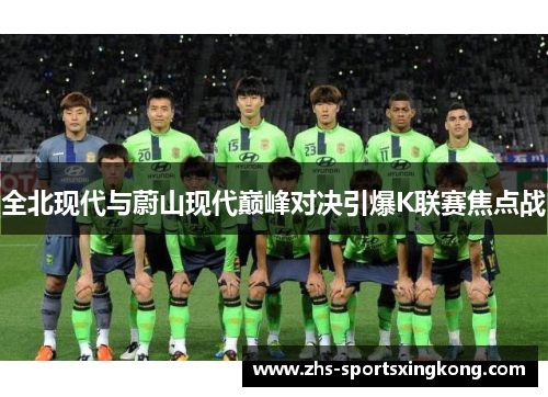 全北现代与蔚山现代巅峰对决引爆K联赛焦点战