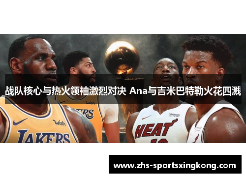 战队核心与热火领袖激烈对决 Ana与吉米巴特勒火花四溅