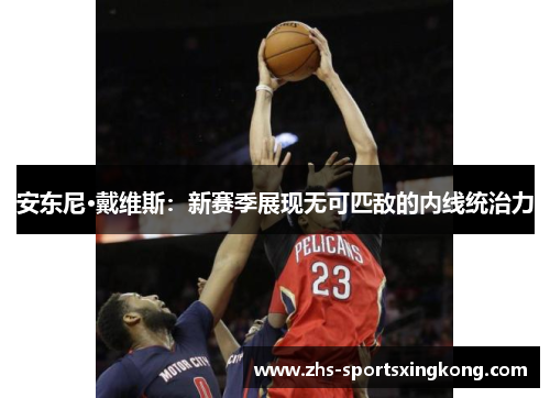 安东尼·戴维斯：新赛季展现无可匹敌的内线统治力