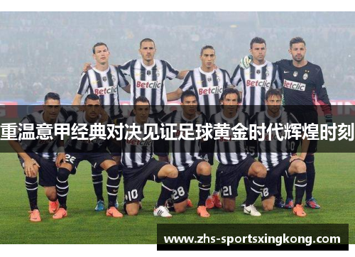 重温意甲经典对决见证足球黄金时代辉煌时刻